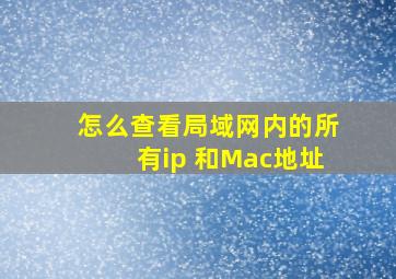 怎么查看局域网内的所有ip 和Mac地址